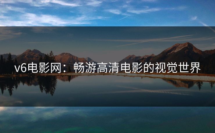 v6电影网：畅游高清电影的视觉世界