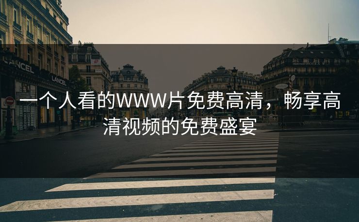 一个人看的WWW片免费高清，畅享高清视频的免费盛宴