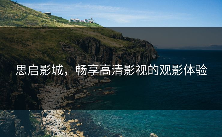 思启影城，畅享高清影视的观影体验