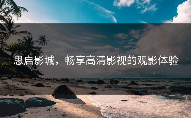 思启影城，畅享高清影视的观影体验