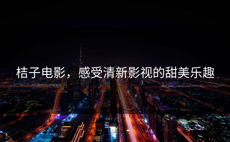 桔子电影，感受清新影视的甜美乐趣