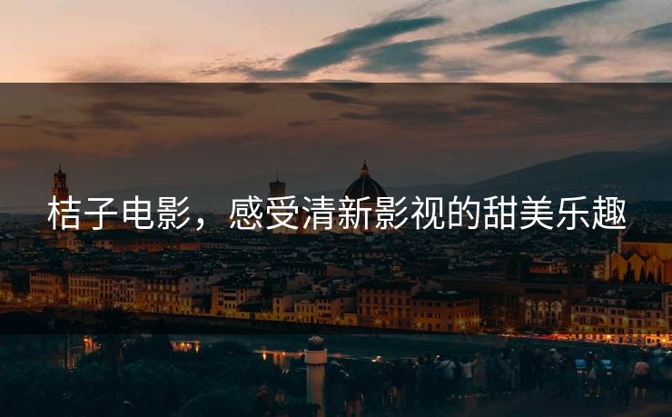 桔子电影，感受清新影视的甜美乐趣