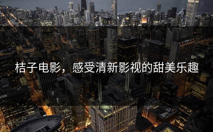 桔子电影，感受清新影视的甜美乐趣