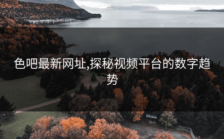色吧最新网址,探秘视频平台的数字趋势