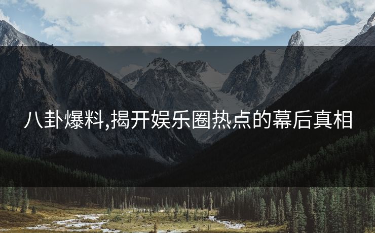 八卦爆料,揭开娱乐圈热点的幕后真相