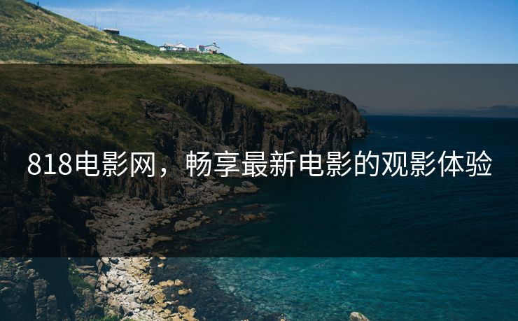 818电影网，畅享最新电影的观影体验