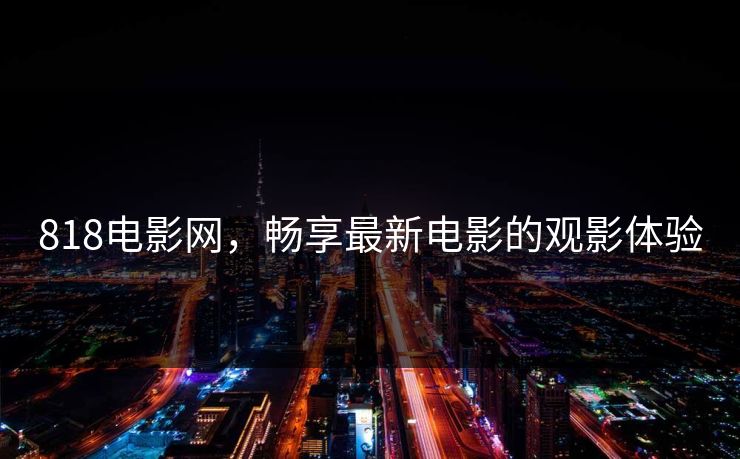 818电影网，畅享最新电影的观影体验