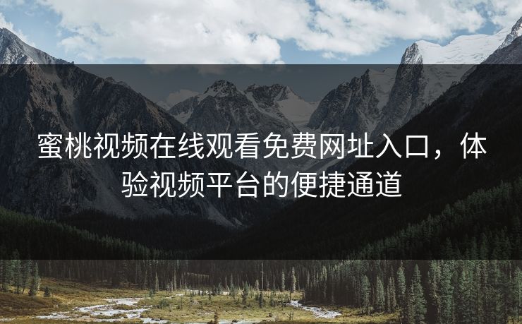 蜜桃视频在线观看免费网址入口，体验视频平台的便捷通道