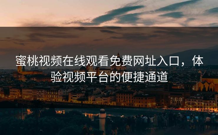 蜜桃视频在线观看免费网址入口，体验视频平台的便捷通道
