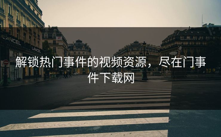 解锁热门事件的视频资源，尽在门事件下载网
