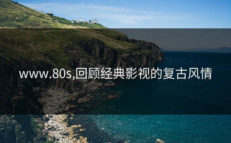 www.80s,回顾经典影视的复古风情
