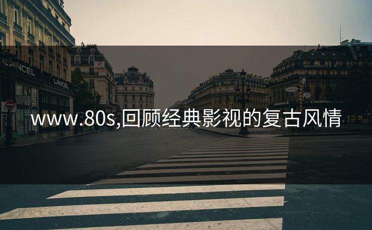 www.80s,回顾经典影视的复古风情