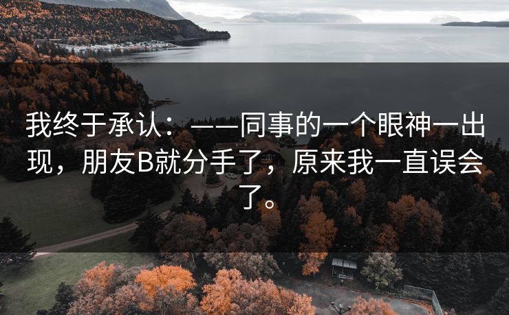 我终于承认：——同事的一个眼神一出现，朋友B就分手了，原来我一直误会了。
