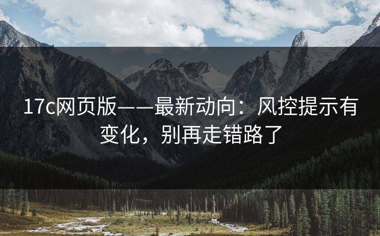 17c网页版——最新动向：风控提示有变化，别再走错路了