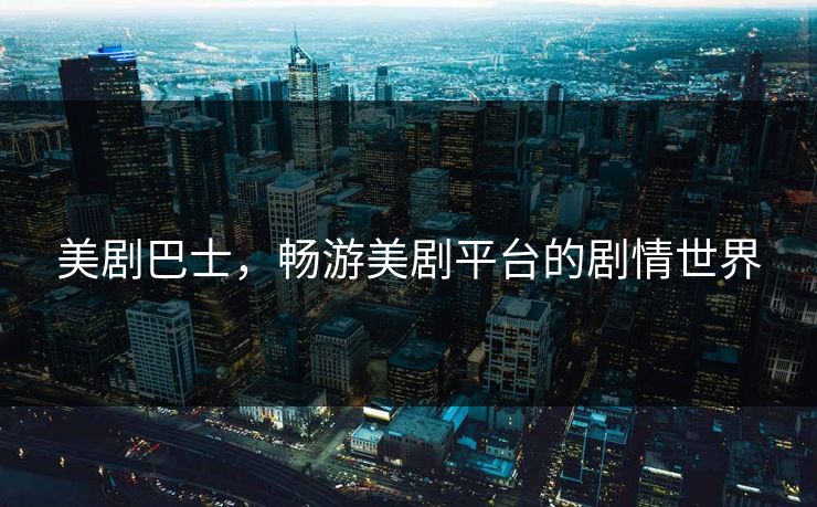 美剧巴士,畅游美剧平台的剧情世界 美剧巴士,畅游美剧平台的剧情世界