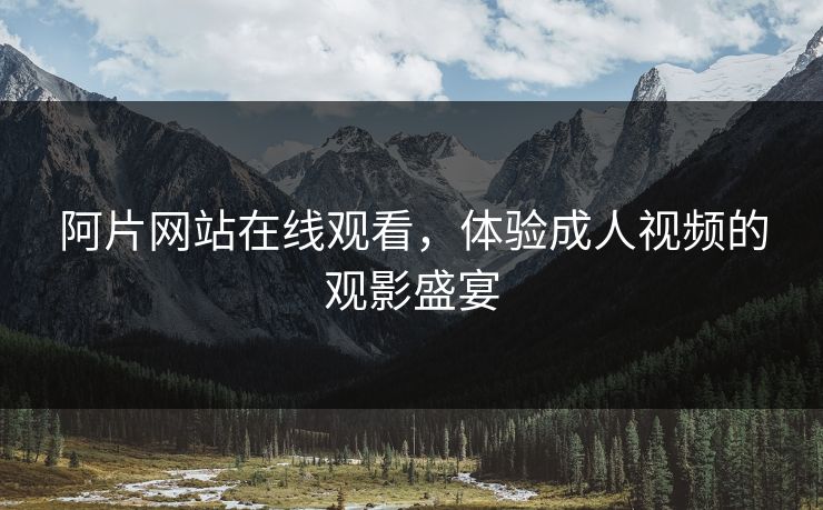 阿片网站在线观看，体验成人视频的观影盛宴