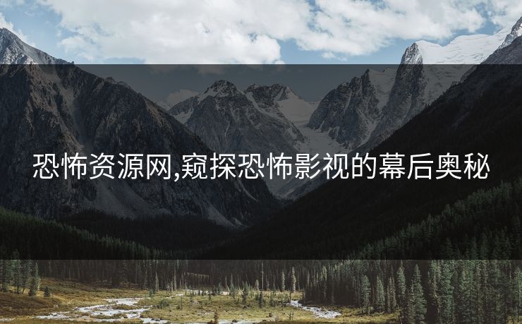 恐怖资源网,窥探恐怖影视的幕后奥秘