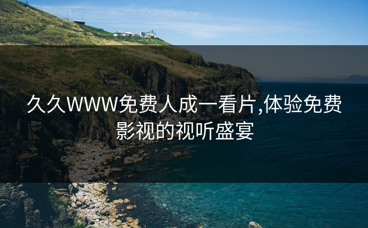 久久WWW免费人成一看片,体验免费影视的视听盛宴