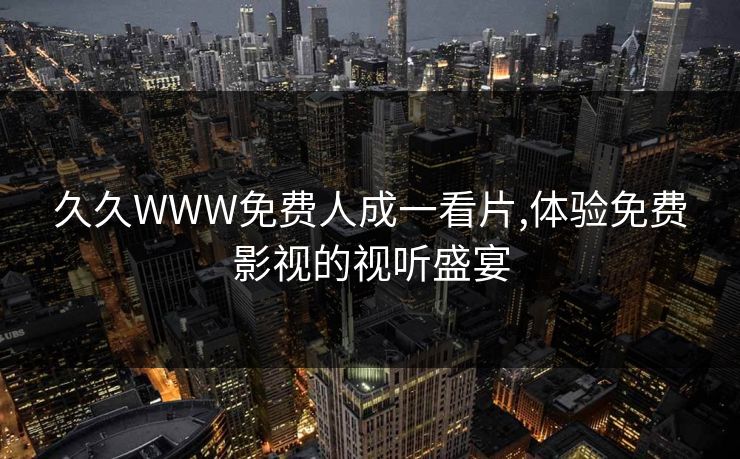久久WWW免费人成一看片,体验免费影视的视听盛宴