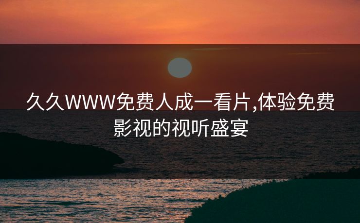 久久WWW免费人成一看片,体验免费影视的视听盛宴