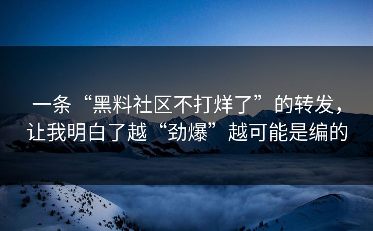 一条“黑料社区不打烊了”的转发，让我明白了越“劲爆”越可能是编的