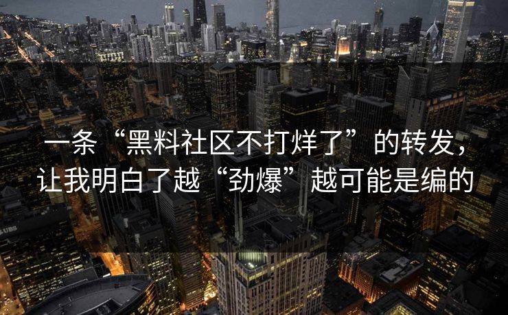 一条“黑料社区不打烊了”的转发，让我明白了越“劲爆”越可能是编的